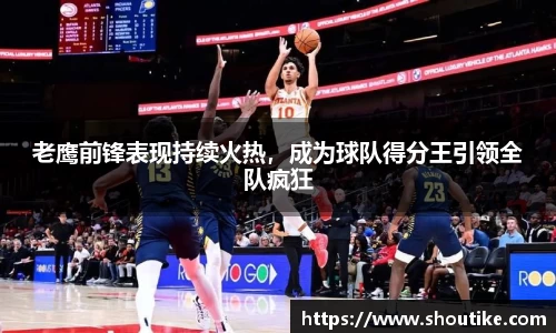 老鹰前锋表现持续火热，成为球队得分王引领全队疯狂