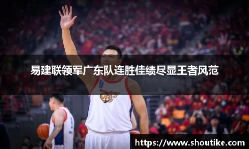 易建联领军广东队连胜佳绩尽显王者风范