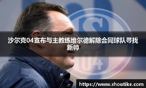沙尔克04宣布与主教练维尔德解除合同球队寻找新帅