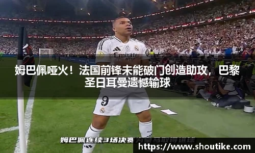 姆巴佩哑火！法国前锋未能破门创造助攻，巴黎圣日耳曼遗憾输球