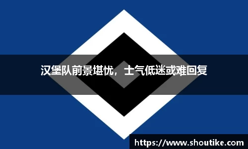 汉堡队前景堪忧，士气低迷或难回复