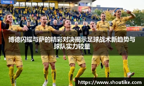 博德闪耀与萨的精彩对决揭示足球战术新趋势与球队实力较量