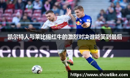 凯尔特人与莱比锡红牛的激烈对决谁能笑到最后